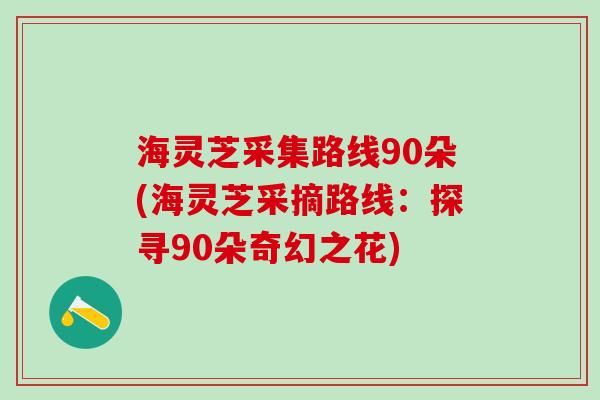 海灵芝采集路线90朵(海灵芝采摘路线：探寻90朵奇幻之花)
