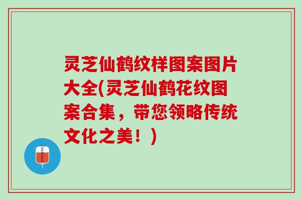 灵芝仙鹤纹样图案图片大全(灵芝仙鹤花纹图案合集，带您领略传统文化之美！)