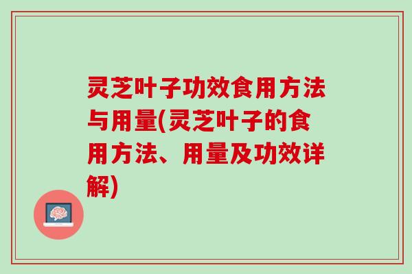 灵芝叶子功效食用方法与用量(灵芝叶子的食用方法、用量及功效详解)