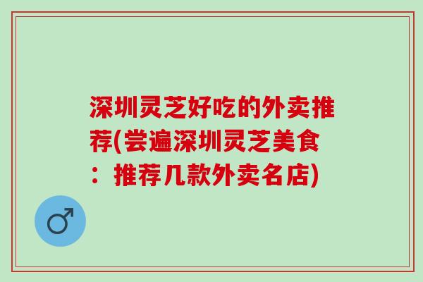 深圳灵芝好吃的外卖推荐(尝遍深圳灵芝美食：推荐几款外卖名店)