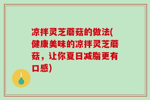 凉拌灵芝蘑菇的做法(健康美味的凉拌灵芝蘑菇,让你夏日减脂更有口感) 凉拌灵芝蘑菇的做法(健康美味的凉拌灵芝蘑菇,让你夏日减脂更有口感)