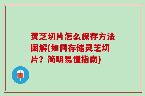 灵芝切片怎么保存方法图解(如何存储灵芝切片？简明易懂指南)