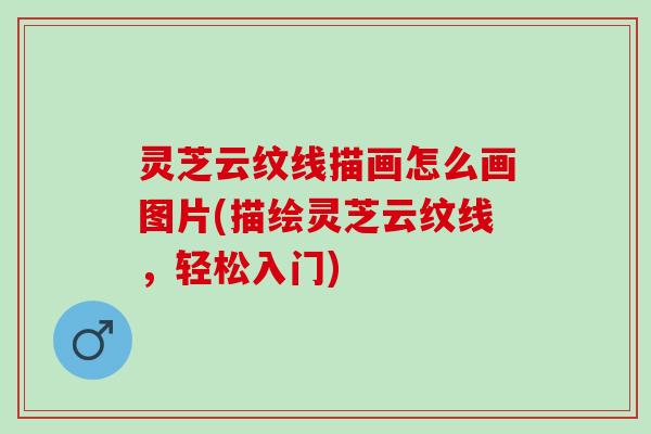 灵芝云纹线描画怎么画图片(描绘灵芝云纹线，轻松入门)