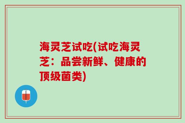 海灵芝试吃(试吃海灵芝：品尝新鲜、健康的菌类)