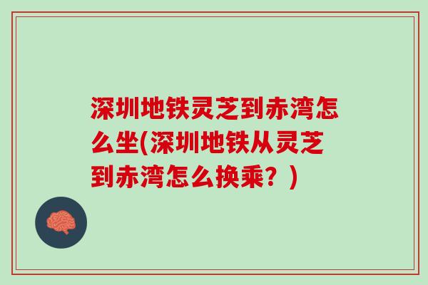深圳地铁灵芝到赤湾怎么坐(深圳地铁从灵芝到赤湾怎么换乘？)