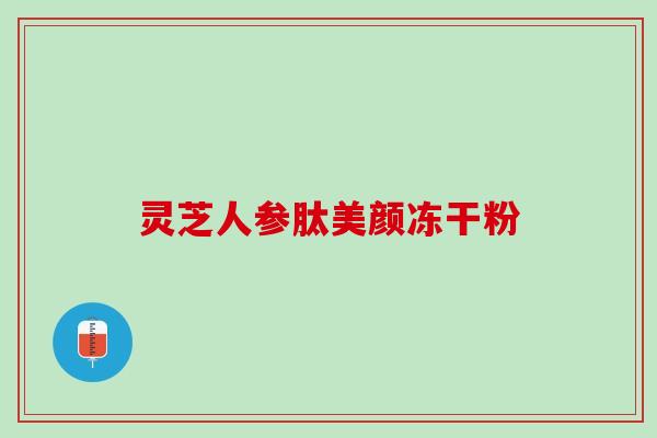 灵芝人参肽美颜冻干粉 灵芝人参肽美颜冻干粉