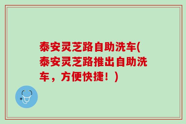 泰安灵芝路自助洗车(泰安灵芝路推出自助洗车,方便快捷!) 泰安灵芝路自助洗车(泰安灵芝路推出自助洗车,方便快捷!)