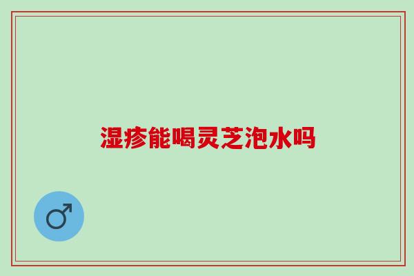 湿疹能喝灵芝泡水吗