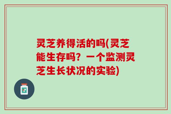 灵芝养得活的吗(灵芝能生存吗？一个监测灵芝生长状况的实验)