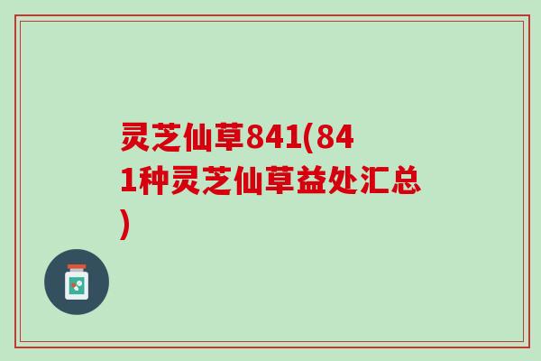 灵芝仙草841(841种灵芝仙草益处汇总)