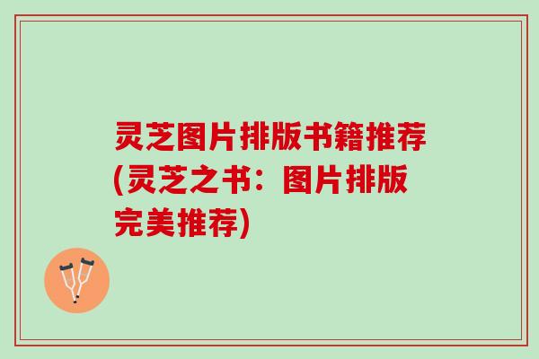 灵芝图片排版书籍推荐(灵芝之书:图片排版完美推荐) 灵芝图片排版书籍推荐(灵芝之书:图片排版完美推荐)