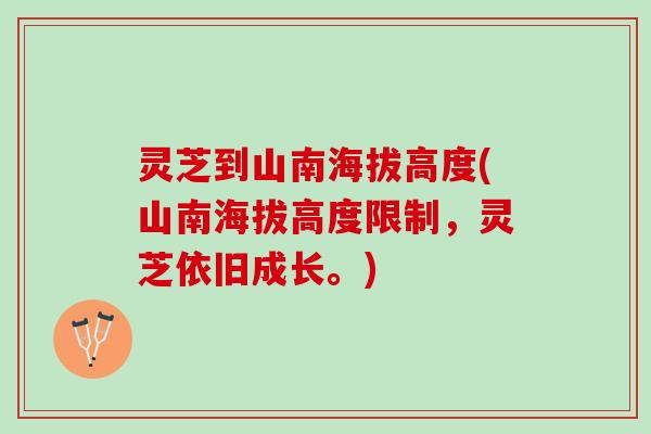 灵芝到山南海拔高度(山南海拔高度限制，灵芝依旧成长。)