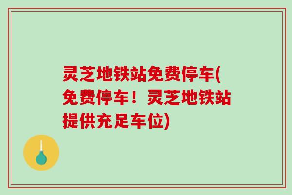 灵芝地铁站免费停车(免费停车!灵芝地铁站提供充足车位) 灵芝地铁站免费停车(免费停车!灵芝地铁站提供充足车位)