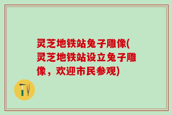 灵芝地铁站兔子雕像(灵芝地铁站设立兔子雕像,欢迎市民参观) 灵芝地铁站兔子雕像(灵芝地铁站设立兔子雕像,欢迎市民参观)