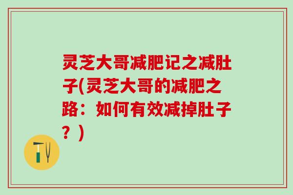 灵芝大哥减肥记之减肚子(灵芝大哥的减肥之路：如何有效减掉肚子？)