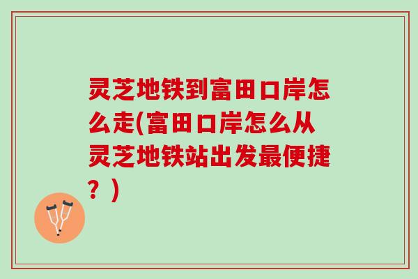 灵芝地铁到富田口岸怎么走(富田口岸怎么从灵芝地铁站出发最便捷？)