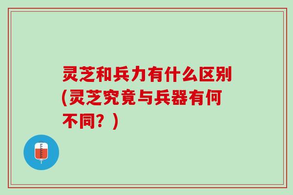 灵芝和兵力有什么区别(灵芝究竟与兵器有何不同？)