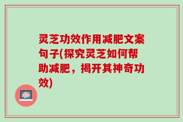 灵芝功效作用减肥文案句子(探究灵芝如何帮助减肥，揭开其神奇功效)