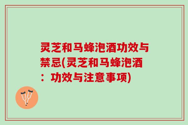 灵芝和马蜂泡酒功效与禁忌(灵芝和马蜂泡酒：功效与注意事项)