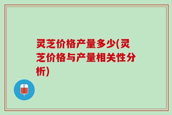 灵芝价格产量多少(灵芝价格与产量相关性分析)