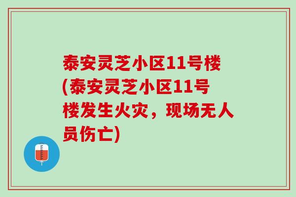 泰安灵芝小区11号楼(泰安灵芝小区11号楼发生火灾，现场无人员伤亡)