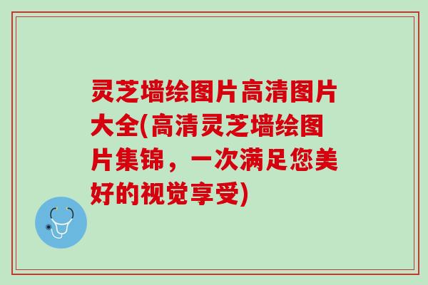 灵芝墙绘图片高清图片大全(高清灵芝墙绘图片集锦，一次满足您美好的视觉享受)