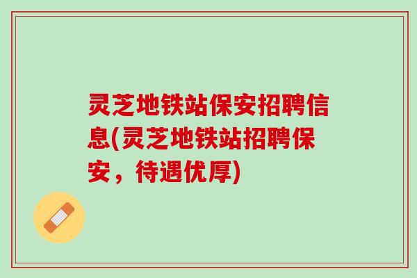 灵芝地铁站保安招聘信息(灵芝地铁站招聘保安，待遇优厚)