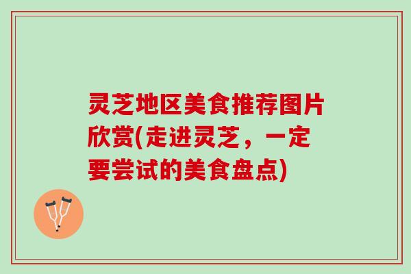 灵芝地区美食推荐图片欣赏(走进灵芝,一定要尝试的美食盘点) 灵芝地区美食推荐图片欣赏(走进灵芝,一定要尝试的美食盘点)