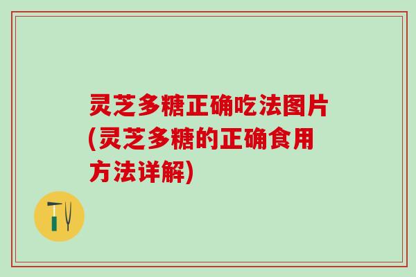 灵芝多糖正确吃法图片(灵芝多糖的正确食用方法详解)