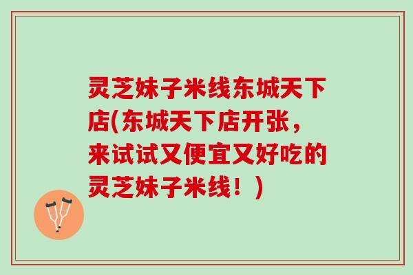 灵芝妹子米线东城天下店(东城天下店开张,来试试又便宜又好吃的灵芝妹子米线!) 灵芝妹子米线东城天下店(东城天下店开张,来试试又便宜又好吃的灵芝妹子米线!)