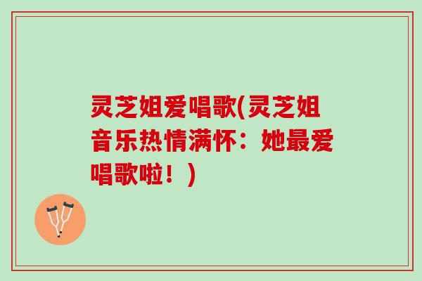 灵芝姐爱唱歌(灵芝姐音乐热情满怀：她最爱唱歌啦！)