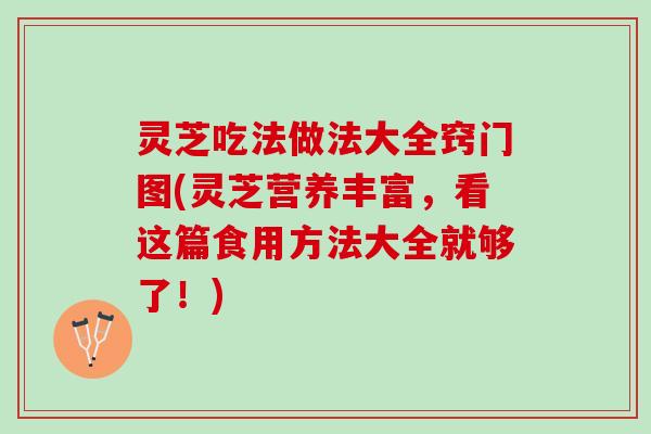 灵芝吃法做法大全窍门图(灵芝营养丰富,看这篇食用方法大全就够了!) 灵芝吃法做法大全窍门图(灵芝营养丰富,看这篇食用方法大全就够了!)