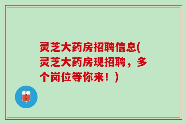 灵芝大药房招聘信息(灵芝大药房现招聘，多个岗位等你来！)