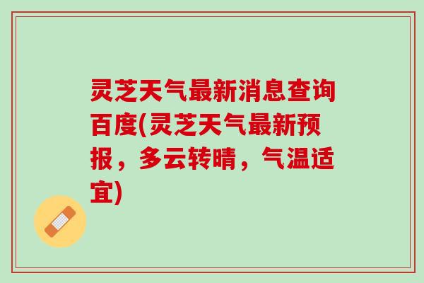 灵芝天气最新消息查询百度(灵芝天气最新预报，多云转晴，气温适宜)