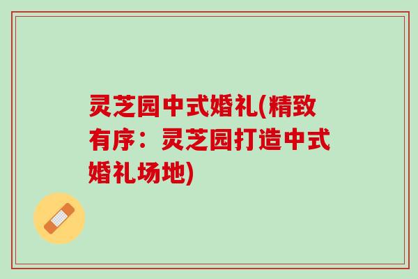灵芝园中式婚礼(精致有序：灵芝园打造中式婚礼场地)