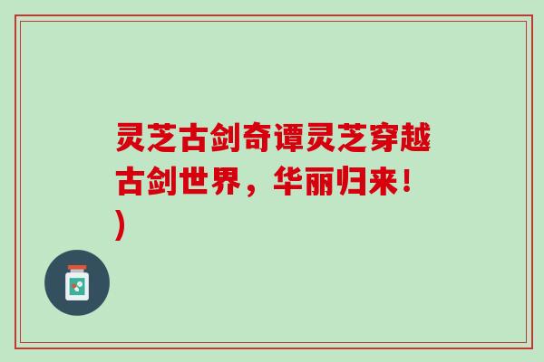 灵芝古剑奇谭灵芝穿越古剑世界，华丽归来！)