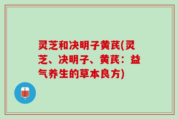 灵芝和决明子黄芪(灵芝、决明子、黄芪：益气养生的草本良方)