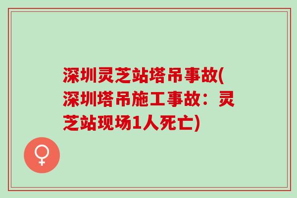 深圳灵芝站塔吊事故(深圳塔吊施工事故：灵芝站现场1人死亡)
