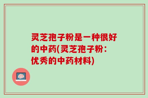 灵芝孢子粉是一种很好的(灵芝孢子粉:优秀的材料) 灵芝孢子粉是一种很好的(灵芝孢子粉:优秀的材料)