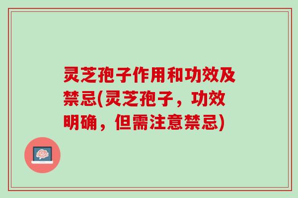 灵芝孢子作用和功效及禁忌(灵芝孢子，功效明确，但需注意禁忌)