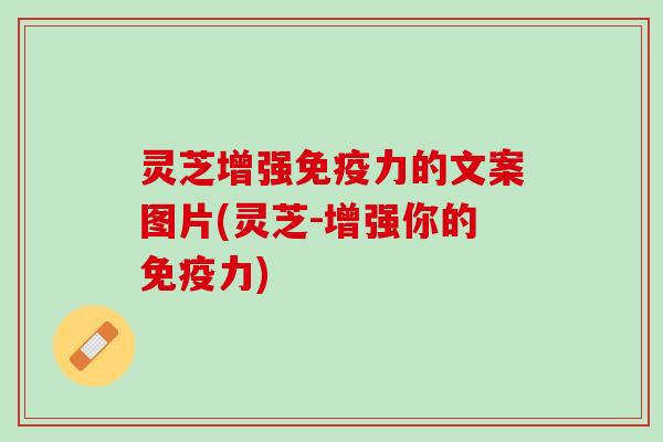 灵芝增强免疫力的文案图片(灵芝-增强你的免疫力)