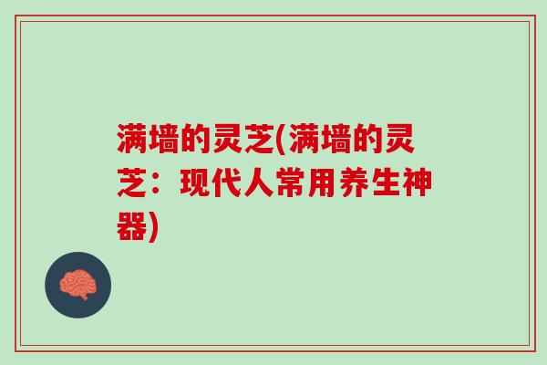 满墙的灵芝(满墙的灵芝：现代人常用养生神器)