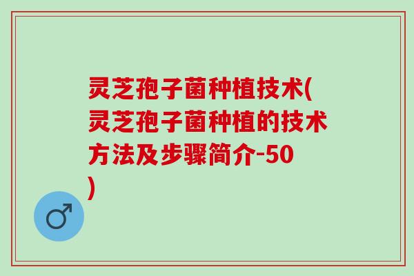 灵芝孢子菌种植技术(灵芝孢子菌种植的技术方法及步骤简介-50)