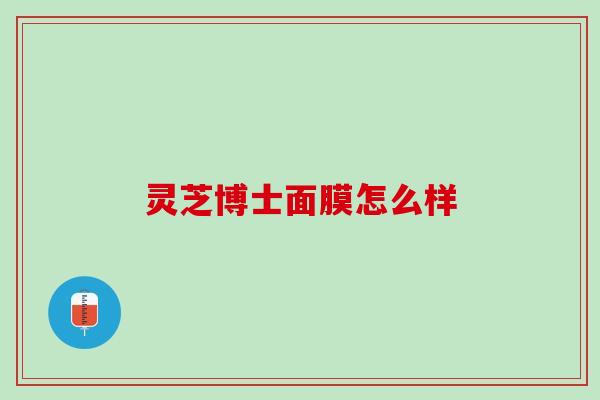 灵芝博士面膜怎么样