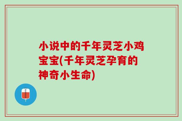 小说中的千年灵芝小鸡宝宝(千年灵芝孕育的神奇小生命)