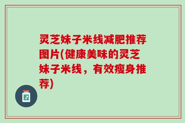 灵芝妹子米线减肥推荐图片(健康美味的灵芝妹子米线，有效瘦身推荐)
