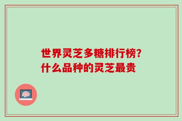 世界灵芝多糖排行榜？什么品种的灵芝贵