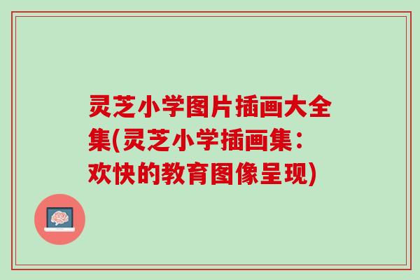灵芝小学图片插画大全集(灵芝小学插画集：欢快的教育图像呈现)