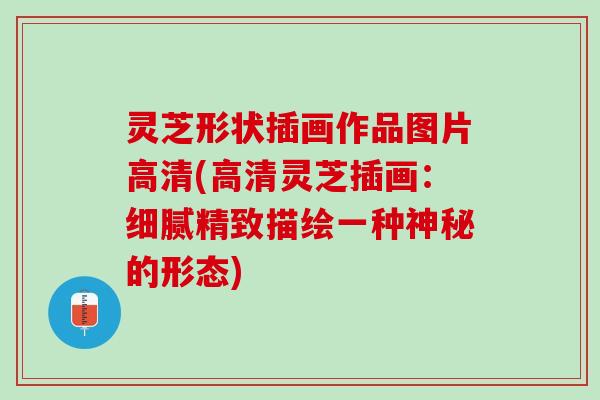 灵芝形状插画作品图片高清(高清灵芝插画：细腻精致描绘一种神秘的形态)