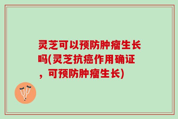 灵芝可以生长吗(灵芝抗作用确证,可生长) 灵芝可以生长吗(灵芝抗作用确证,可生长)